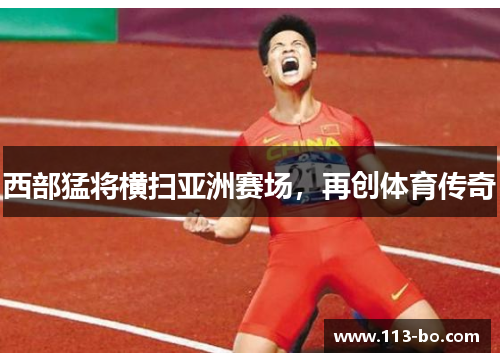 西部猛将横扫亚洲赛场，再创体育传奇