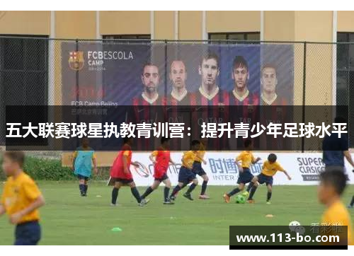 五大联赛球星执教青训营：提升青少年足球水平